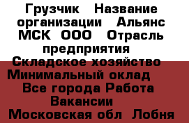 Грузчик › Название организации ­ Альянс-МСК, ООО › Отрасль предприятия ­ Складское хозяйство › Минимальный оклад ­ 1 - Все города Работа » Вакансии   . Московская обл.,Лобня г.